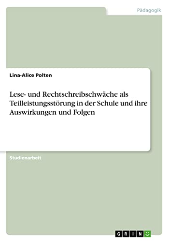 Lese- und Rechtschreibschwäche als Teilleistungsstörung in der Schule und ihre Auswirkungen und Folgen