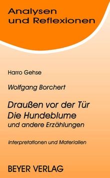 Analysen und Reflexionen, Bd.73, Wolfgang Borchert 'Draußen vor der Tür', 'Die Hundeblume' und andere Erzählungen: Betrachtungen und Interpretationen