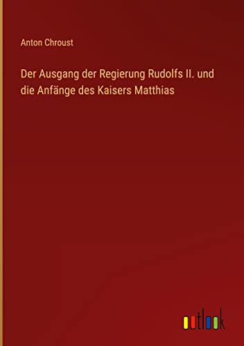 Der Ausgang der Regierung Rudolfs II. und die Anfänge des Kaisers Matthias