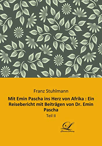 Mit Emin Pascha ins Herz von Afrika : Ein Reisebericht mit Beiträgen von Dr. Emin Pascha: Teil II