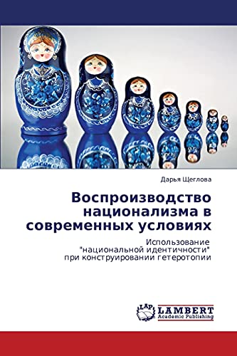 Vosproizvodstvo natsionalizma v sovremennykh usloviyakh: Ispol'zovanie natsional'noy identichnosti pri konstruirovanii geterotopii: ... pri konstruirowanii geterotopii