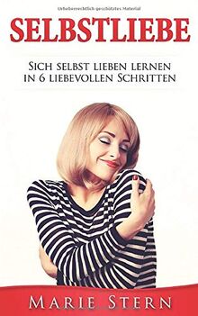 Selbstliebe: Sich selbst lieben lernen in 6 liebevollen Schritten.