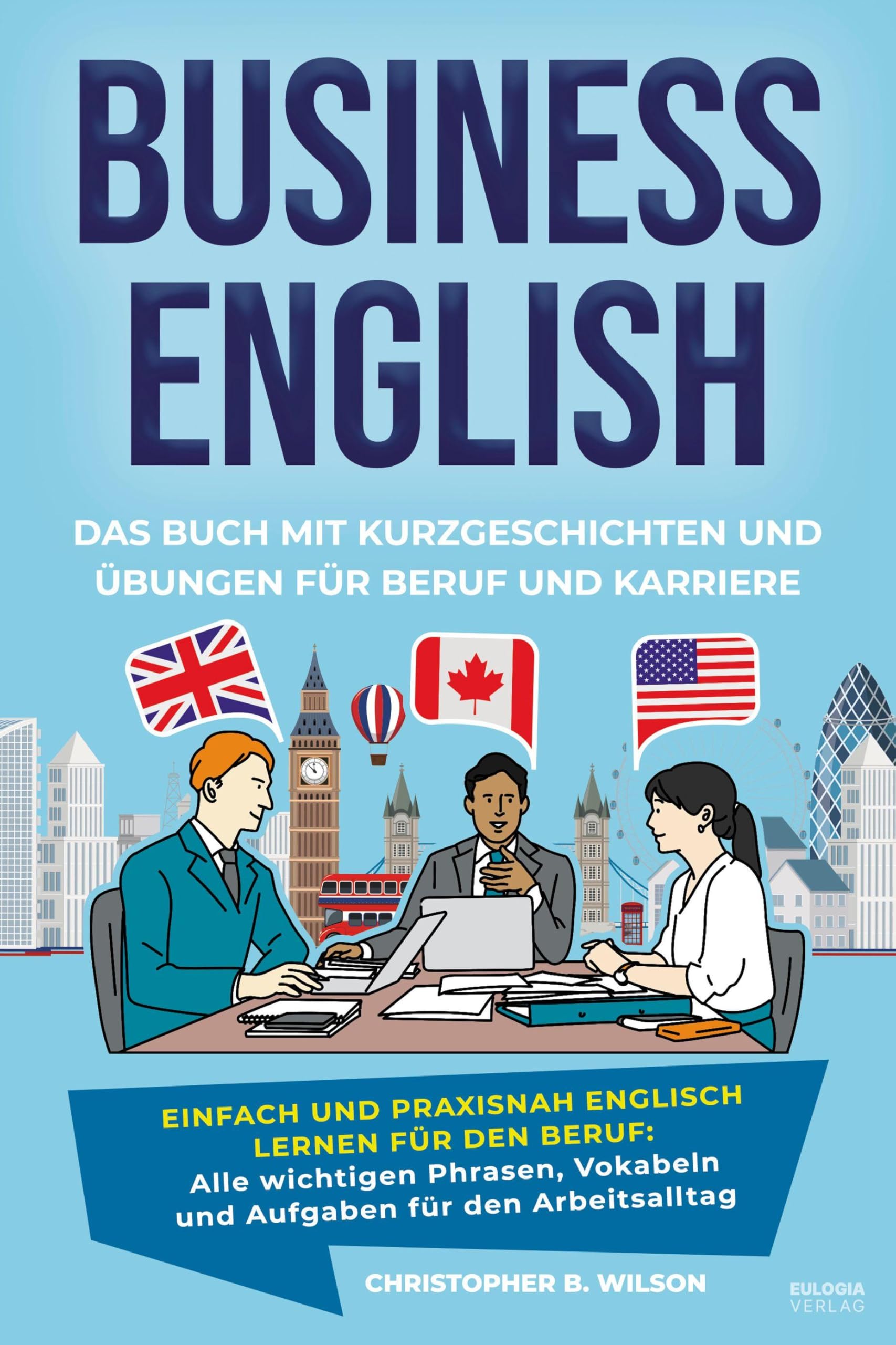 Business English – Das Buch mit Kurzgeschichten und Übungen für Beruf und Karriere: Einfach und praxisnah Englisch lernen für den Beruf: Alle ... Meetings, Präsentationen und Small Talk