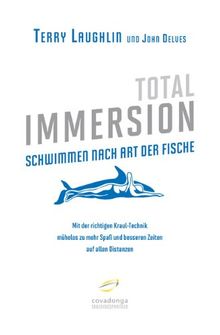 Total Immersion: Schwimmen nach Art der Fische: Mit der richtigen Kraul-Technik mühelos zu mehr Spaß und besseren Zeiten auf allen Distanzen