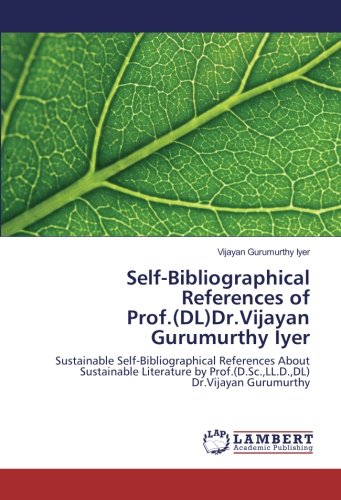 Self-Bibliographical References of Prof.(DL)Dr.Vijayan Gurumurthy Iyer: Sustainable Self-Bibliographical References About Sustainable Literature by Prof.(D.Sc.,LL.D.,DL) Dr.Vijayan Gurumurthy