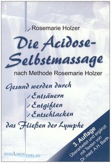 Die Acidose-Selbstmassage nach Methode Rosemarie Holzer: Gesund werden durch Entsäuern, Entgiften, Entschlacken. Das Fließen der Lymphe