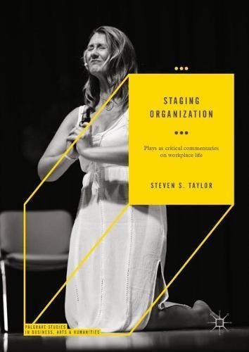 Staging Organization: Plays as critical commentaries on workplace life (Palgrave Studies in Business, Arts and Humanities)