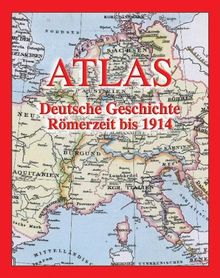 Atlas Deutsche Geschichte: Römerzeit bis 1914. Atlas der geschichtlichen Entwicklung Deutschlands bis zum Weltkriege