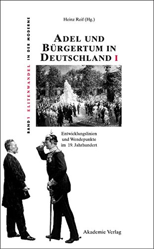 Adel und Bürgertum in Deutschland I: Entwicklungslinien und Wendepunkte im 19. Jahrhundert (Elitenwandel in der Moderne / Elites and Modernity, Band 1)