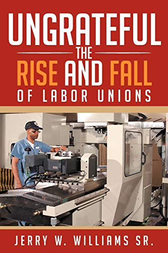 Ungrateful: The Rise And Fall Of Labor Unions
