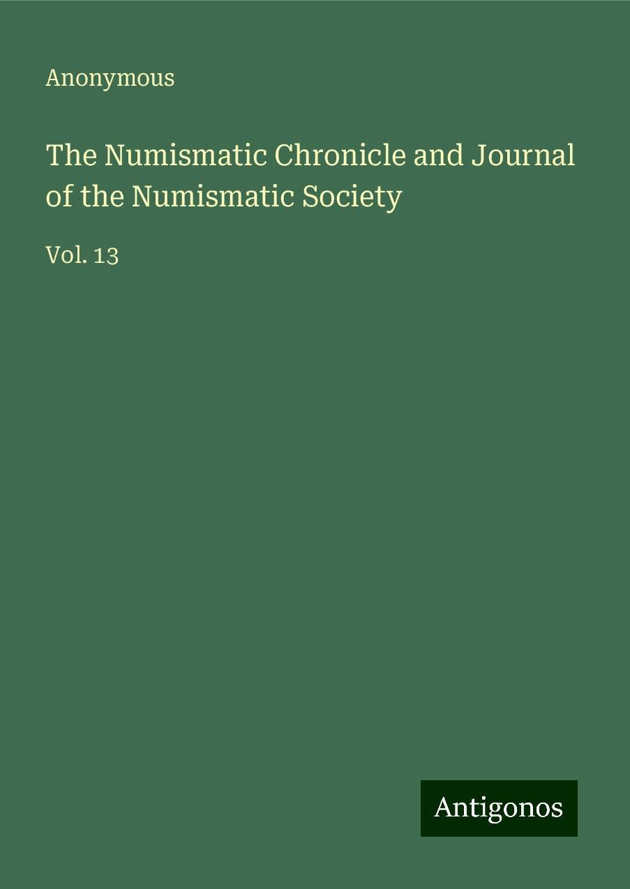 The Numismatic Chronicle and Journal of the Numismatic Society: Vol. 13
