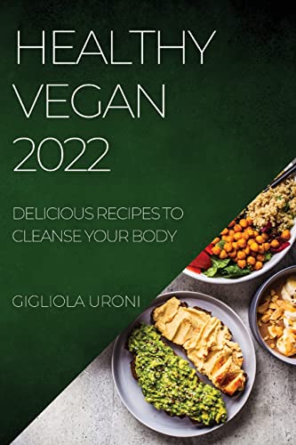 HEALTHY VEGAN 2022: DELICIOUS RECIPES TO CLEANSE YOUR BODY