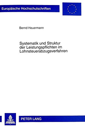 Systematik und Struktur der Leistungspflichten im Lohnsteuerabzugsverfahren: Zugleich zur Rechtsstellung des privaten Arbeitgebers und deren ... / Publications Universitaires Européennes)