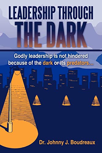 Leadership Through the Dark: Godly Leadership Is Not Hindered Because of the Dark or Its Predators...
