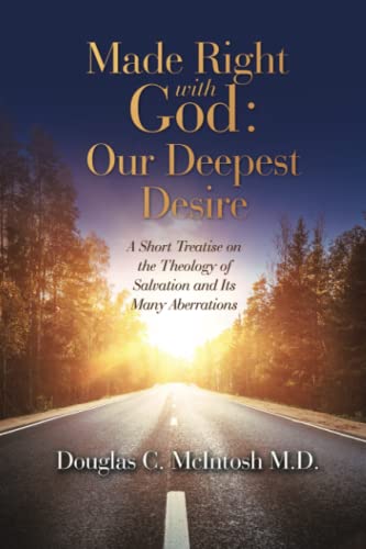 Made Right with God – Mankind’s Deepest Desire: A Short Treatise on the Theology of Salvation and Its Many Aberrations