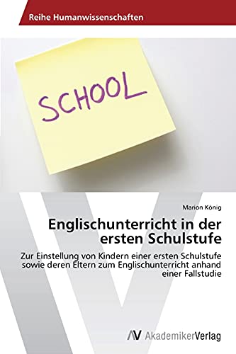 Englischunterricht in der ersten Schulstufe: Zur Einstellung von Kindern einer ersten Schulstufe sowie deren Eltern zum Englischunterricht anhand einer Fallstudie