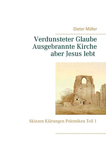 Verdunsteter Glaube Ausgebrannte Kirche Aber Jesus lebt: Skizzen Klärungen Polemiken Teil I
