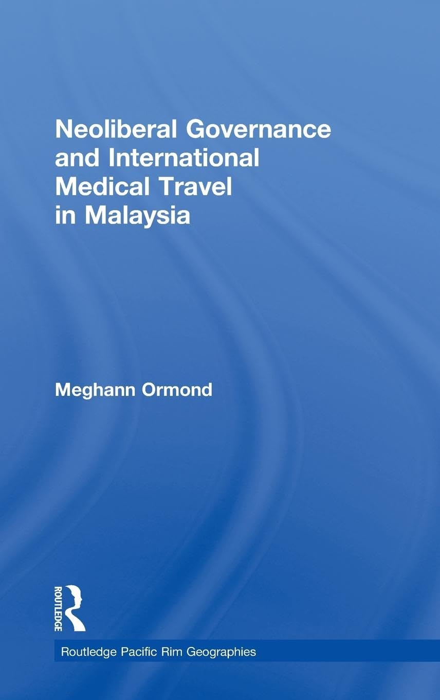 Neoliberal Governance and International Medical Travel in Malaysia (Routledge Pacific Rim Geographies, 9, Band 9)