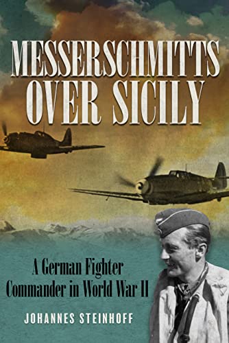 Johannes Steinhoff Messerschmitts Over Sicily, A German Fighter Commander In World War Ii