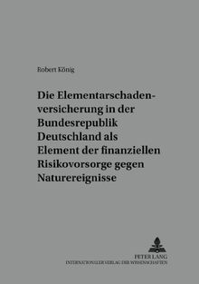Die Elementarschadenversicherung in der Bundesrepublik Deutschland als Element der finanziellen Risikovorsorge gegen Naturereignisse: Diskussion ... Economics, Competition and Regulation)