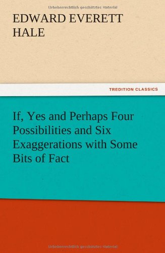 If, Yes and Perhaps Four Possibilities and Six Exaggerations with Some Bits of Fact