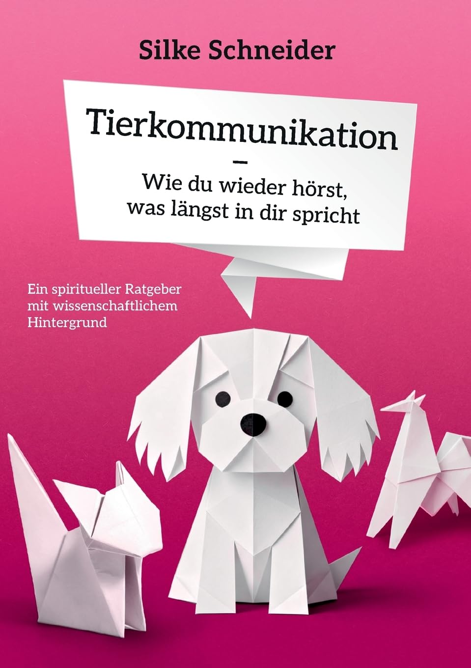 Tierkommunikation - Wie du wieder hörst, was längst in die spricht: Ein spiritueller Ratgeber mit wissenschaftlichem Hintergrund