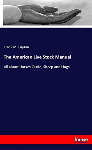 The American Live Stock Manual: All about Horses Cattle, Sheep and Hogs