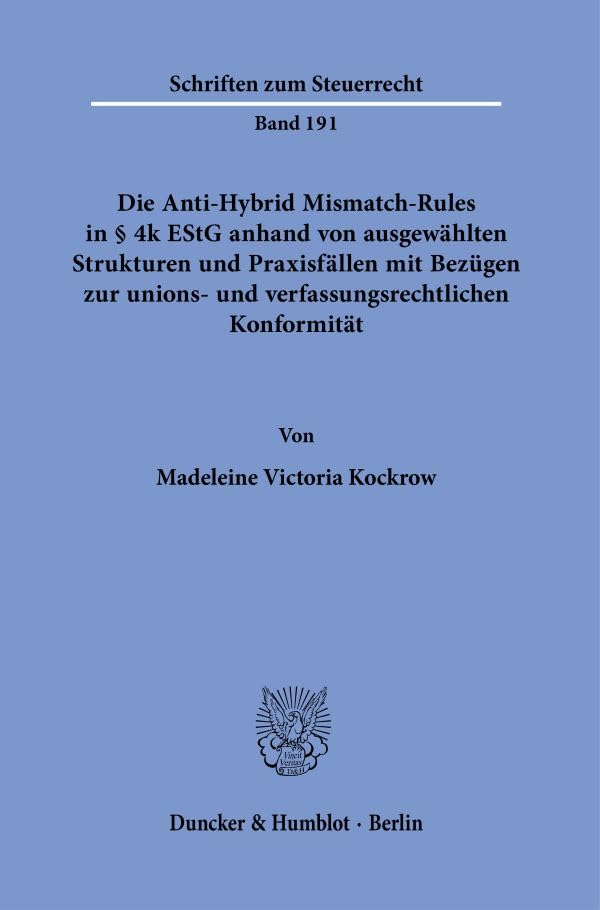Die Anti-Hybrid Mismatch-Rules in § 4k EStG anhand von ausgewählten Strukturen und Praxisfällen mit Bezügen zur unions- und verfassungsrechtlichen Konformität. (Schriften zum Steuerrecht)
