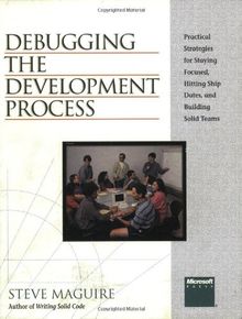 Debugging the Development Process: Practical Strategies for Staying Focused, Hitting Ship Dates, and Building Solid Teams (Méthodologie Architecturale)
