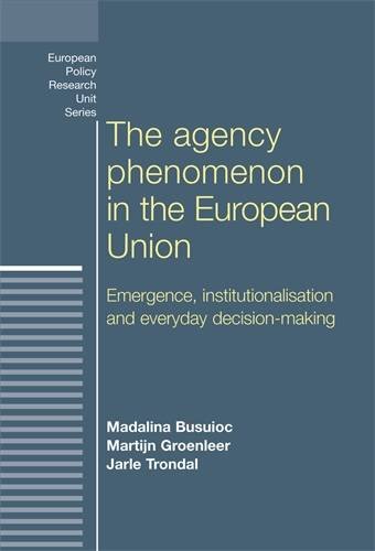 The Agency Phenomenon in the European Union: Emergence, Institutionalisation and Everyday Decision-Making (European Policy Studies (Paperback))
