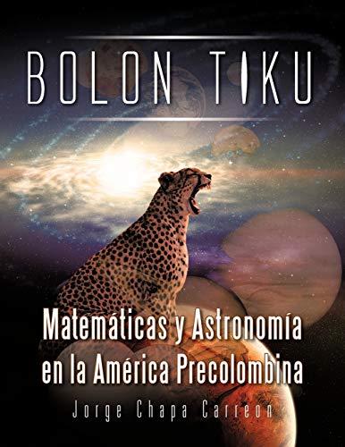 Bolon Tiku: Matemáticas y Astronomía en la América Precolombina: Matematicas y Astronomia En La America Precolombina