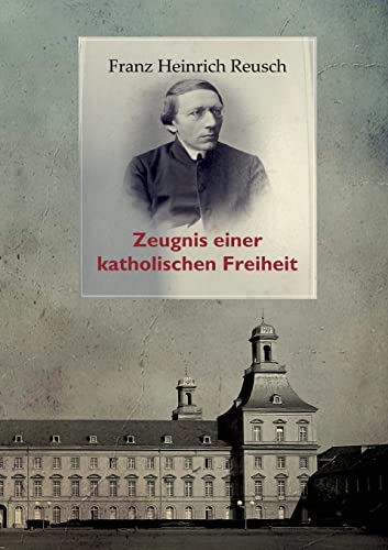 Franz Heinrich Reusch (1825-1900): Zeugnis einer katholischen Freiheit - ein dokumentarischer Sammelband (Geschichte und Kirchenreform)