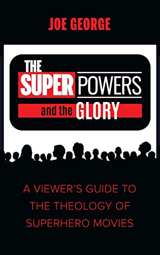 The Superpowers and the Glory: A Viewer's Guide to the Theology of Superhero Movies