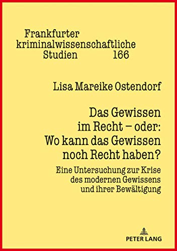 Das Gewissen im Recht – oder: Wo kann das Gewissen noch Recht haben?: Eine Untersuchung zur Krise des modernen Gewissens und ihrer Bewältigung (Frankfurter kriminalwissenschaftliche Studien, Band 166)