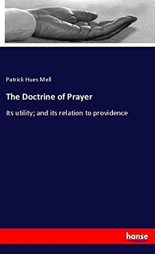 The Doctrine of Prayer: Its utility; and its relation to providence