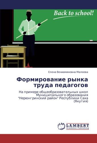 Формирование рынка труда педагогов: На примере общеобразовательных школ Муниципального образования Нерюнгринский район Республики Саха (Якутия): Na ... rajon Respubliki Saha (Yakutiq)