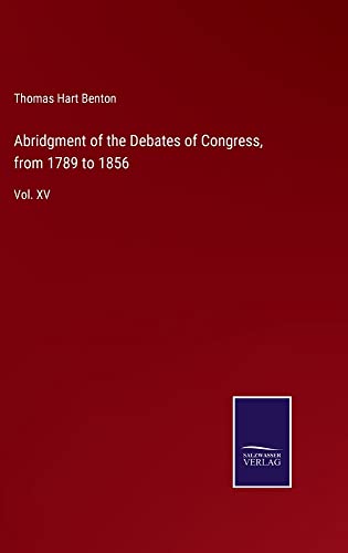 Abridgment of the Debates of Congress, from 1789 to 1856: Vol. XV