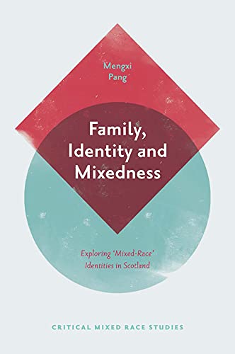 Family, Identity and Mixedness: Exploring Mixed-Race Identities in Scotland (Critical Mixed Race Studies)