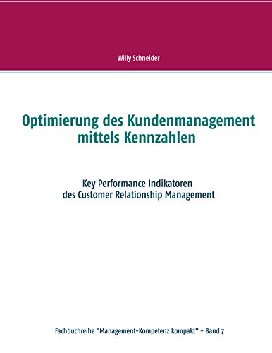 Optimierung des Kundenmanagement mittels Kennzahlen: Key Performance Indikatoren des Customer Relationship Management (Fachbuchreihe Management-Kompetenz kompakt, Band 7)
