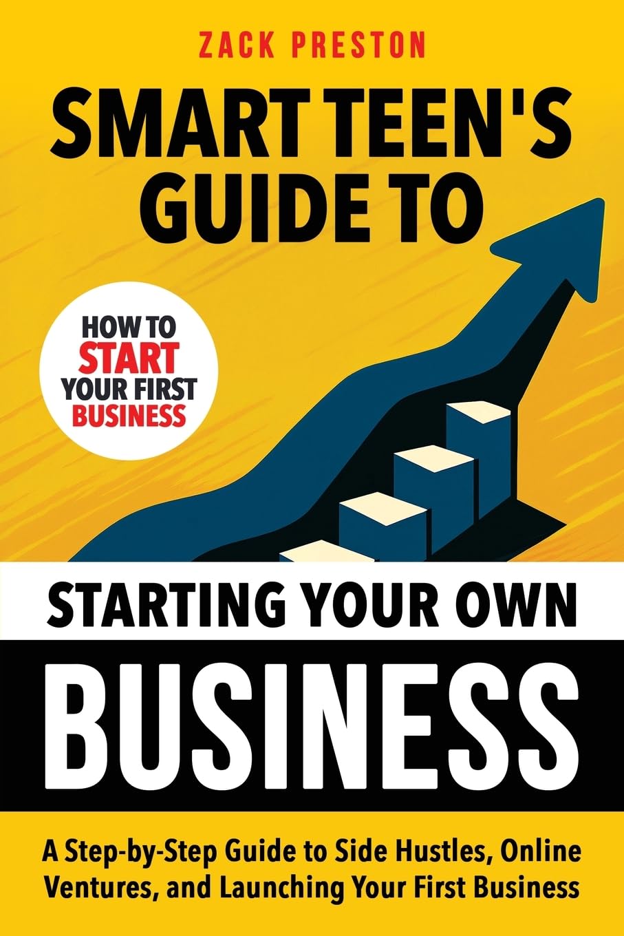 Smart Teen's Guide to Starting Your Own Business: A Step-by-Step Guide to Side Hustles, Online Ventures, and Launching Your First Business (Smart Teen's Guides)