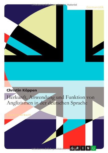 Herkunft, Anwendung und Funktion von Anglizismen in der deutschen Sprache