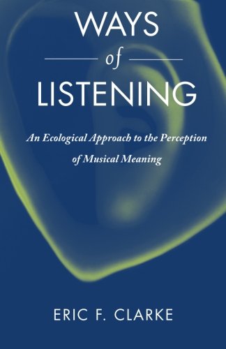 Ways of Listening: An Ecological Approach To The Perception Of Musical Meaning