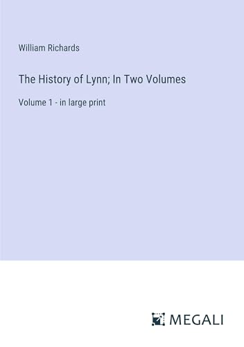 The History of Lynn; In Two Volumes: Volume 1 - in large print