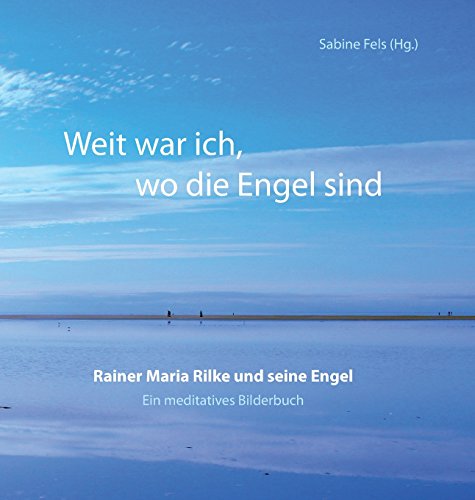 Weit war ich, wo die Engel sind: Rainer Maria Rilke und seine Engel - Ein meditatives Bilderbuch