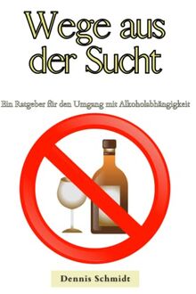 Wege aus der Sucht: Ein Ratgeber für den Umgang mit Alkoholabhängigkeit (Gesundheit für Jedermann!)