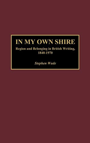In My Own Shire: Region and Belonging in British Writing, 1840-1970 (Contributions to the Study of World Literature)