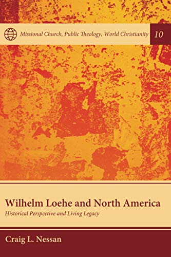 Wilhelm Loehe and North America: Historical Perspective and Living Legacy (Missional Church, Public Theology, World Christianity, Band 10)