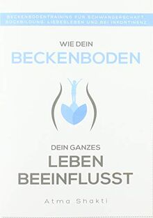 Wie dein Beckenboden dein ganzes Leben beeinflusst: Beckenbodentraining für Schwangerschaft, Rückbildung, Liebesleben und bei Inkontinenz