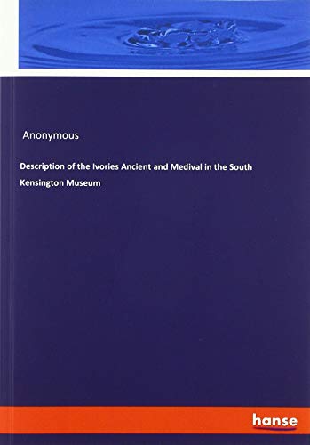 Description of the Ivories Ancient and Medival in the South Kensington Museum