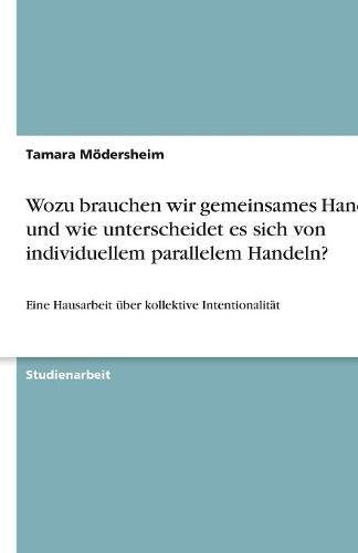 Wozu brauchen wir gemeinsames Handeln und wie unterscheidet es sich von individuellem parallelem Handeln?: Eine Hausarbeit über kollektive Intentionalität